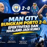 Man City Bungkam Porto 2-0, Efektivitas dan Haaland Jadi Kunci
